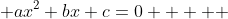  ax^2+bx+c=0     