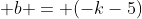  b = (-k-5)
