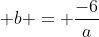  b = \frac{-6}{a}