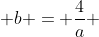  b = \frac{4}{a} 