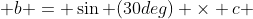  b = \sin (30deg) \times c 