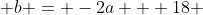  b = -2a + 18 