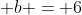  b = 6