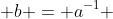  b = a^{-1} 