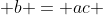  b = ac 