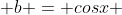  b = cosx 