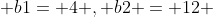  b1= 4 , b2 = 12 