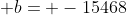  b= -15468