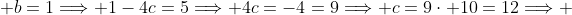  b=1\Longrightarrow 1-4c=5\Longrightarrow 4c=-4=9\Longrightarrow c=9\cdot 10=12\Longrightarrow 
