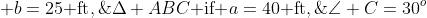 \Delta ABC\text{ if }a=40\text{ ft},\; b=25\text{ ft},\;\angle C=30^o