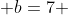  b=7 