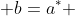  b=a^* 