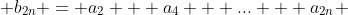  b_{2n} = a_2 + a_4 + ... + a_{2n} 