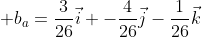  b_{a}=\frac{3}{26}\vec{i} -\frac{4}{26}\vec{j}-\frac{1}{26}\vec{k}