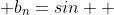 (1) \; b_{n}=sin  \; floor(2n\pi + \pi/2)