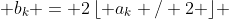  b_k = 2\,\lfloor a_k / 2 \rfloor 