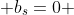  b_s=0 \; \forall \; s 