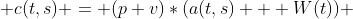  c(t,s) = (p+v)*(a(t,s) + W(t)) 