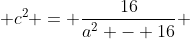  c^{2} = \frac{16}{a^{2} - 16} 