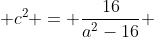  c^{2} = \frac{16}{a^{2}-16} 