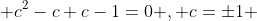  c^2-c+c-1=0 , c=\pm1 