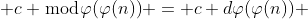  c \bmod{\varphi(\varphi(n))} = c+d\varphi(\varphi(n)) 