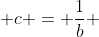  c = \frac{1}{b} 