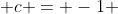  c = -1 