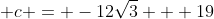  c = -12\sqrt{3} + 19