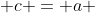  c = a 