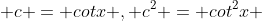  c = cotx , c^{2} = cot^{2}x 