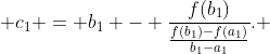  c_1 = b_1 - \frac{f(b_1)}{\frac{f(b_1)-f(a_1)}{b_1-a_1}}. 