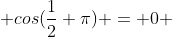  cos(\frac{1}{2} \pi) = 0 