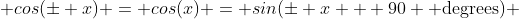  cos(\pm x) = cos(x) = sin(\pm x + 90 \text{ degrees}) 