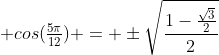  cos(\tfrac{5\pi}{12}) = \pm\sqrt{\frac{1-\frac{\sqrt{3}}{2}}{2}}