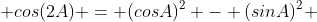  cos(2A) = (cosA)^2 - (sinA)^2 