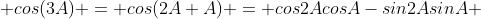  cos(3A) = cos(2A+A) = cos2AcosA-sin2AsinA 