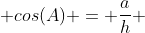  cos(A) = \frac{a}{h} 