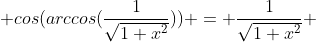  cos(arccos(\frac{1}{\sqrt{1+x^{2}}})) = \frac{1}{\sqrt{1+x^{2}}} 
