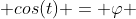  cos(t) = \varphi 