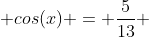  cos(x) = \frac{5}{13} 