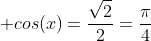  cos(x)=\frac{\sqrt{2}}{2}=\frac{\pi}{4}