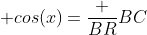  cos(x)=\frac {BR}{BC}
