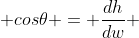  cos\theta = \frac{dh}{dw} 