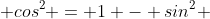  cos^2 = 1 - sin^2 