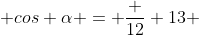  cos \alpha = \frac {12} {13} 