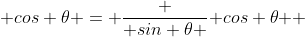  cos \theta = \frac { sin \theta }{ cos \theta } 