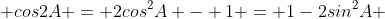  cos2A = 2cos^{2}A - 1 = 1-2sin^{2}A 