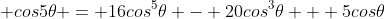  cos5\theta = 16cos^5\theta - 20cos^3\theta + 5cos\theta