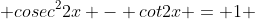 cosec^{2}2x - cot2x = 1 
